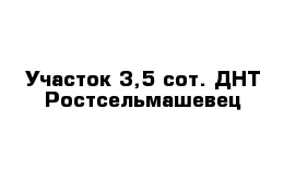 Участок 3,5 сот. ДНТ Ростсельмашевец